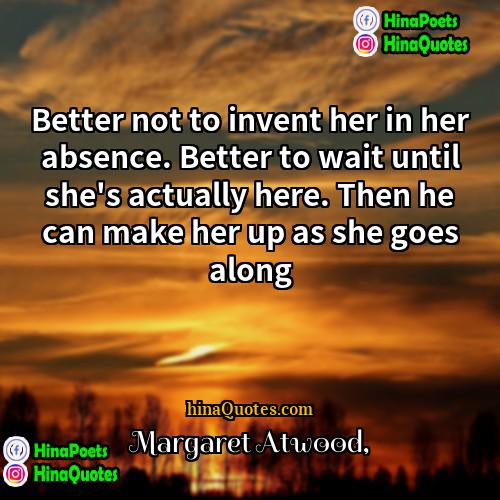 Margaret Atwood Quotes | Better not to invent her in her
